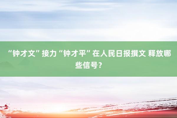 “钟才文”接力“钟才平”在人民日报撰文 释放哪些信号？