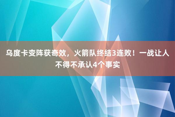 乌度卡变阵获奇效，火箭队终结3连败！一战让人不得不承认4个事实