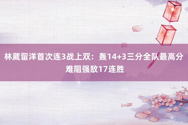 林葳留洋首次连3战上双：轰14+3三分全队最高分 难阻强敌17连胜
