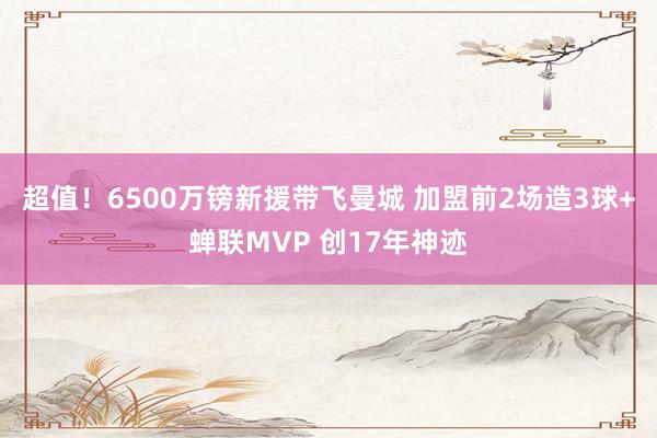 超值！6500万镑新援带飞曼城 加盟前2场造3球+蝉联MVP 创17年神迹