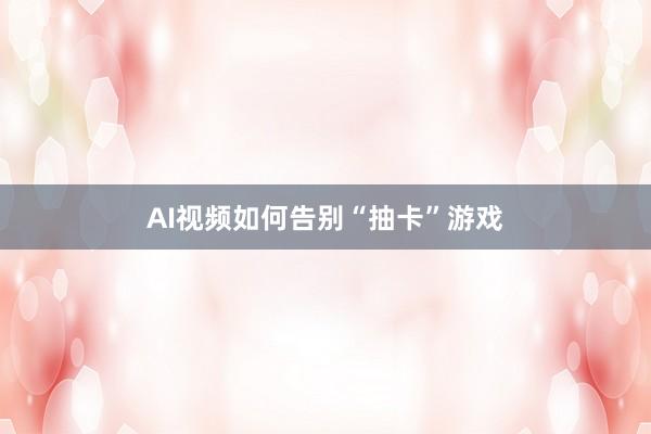 AI视频如何告别“抽卡”游戏