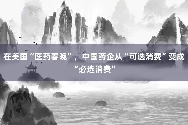 在美国“医药春晚”，中国药企从“可选消费”变成“必选消费”