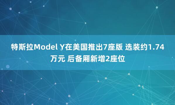 特斯拉Model Y在美国推出7座版 选装约1.74万元 后备厢新增2座位