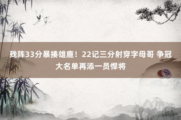 残阵33分暴揍雄鹿！22记三分射穿字母哥 争冠大名单再添一员悍将