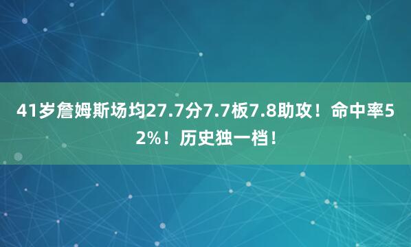 41岁詹姆斯场均27.7分7.7板7.8助攻！命中率52%！历史独一档！