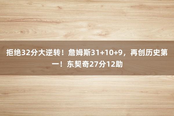 拒绝32分大逆转！詹姆斯31+10+9，再创历史第一！东契奇27分12助