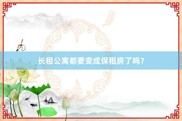 长租公寓都要变成保租房了吗？