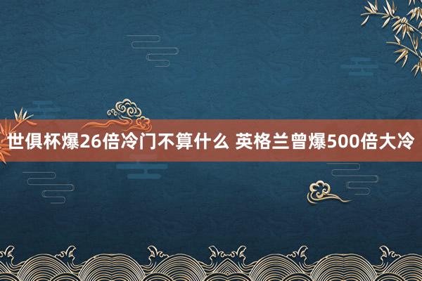 世俱杯爆26倍冷门不算什么 英格兰曾爆500倍大冷