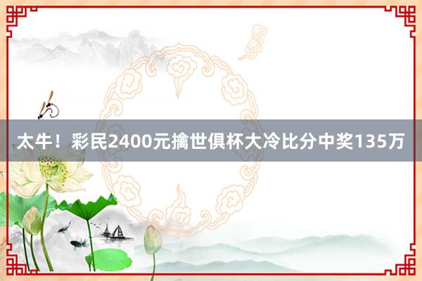 太牛！彩民2400元擒世俱杯大冷比分中奖135万