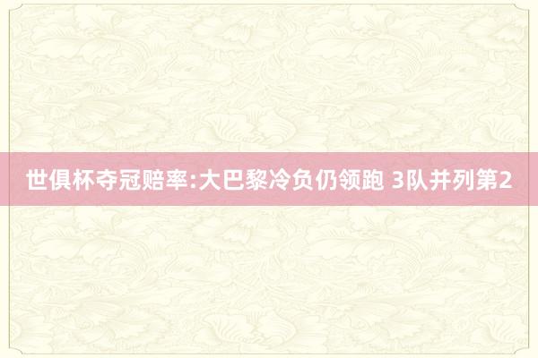 世俱杯夺冠赔率:大巴黎冷负仍领跑 3队并列第2