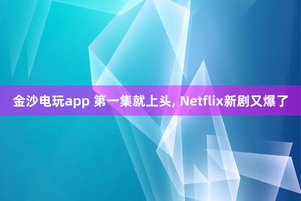 金沙电玩app 第一集就上头, Netflix新剧又爆了
