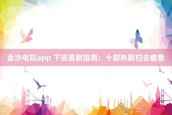 金沙电玩app 下班追剧指南：十部热剧扫去疲惫
