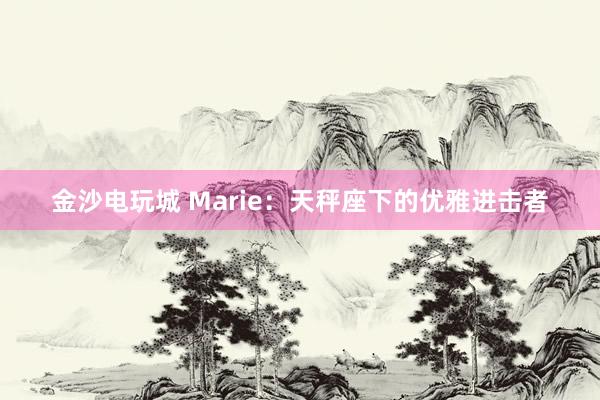 金沙电玩城 Marie：天秤座下的优雅进击者