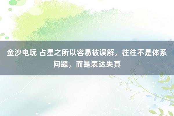 金沙电玩 占星之所以容易被误解,往往不是体系问题,而是表达失真