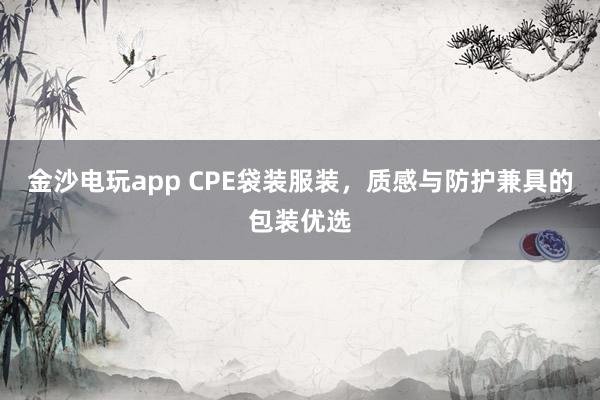 金沙电玩app CPE袋装服装，质感与防护兼具的包装优选