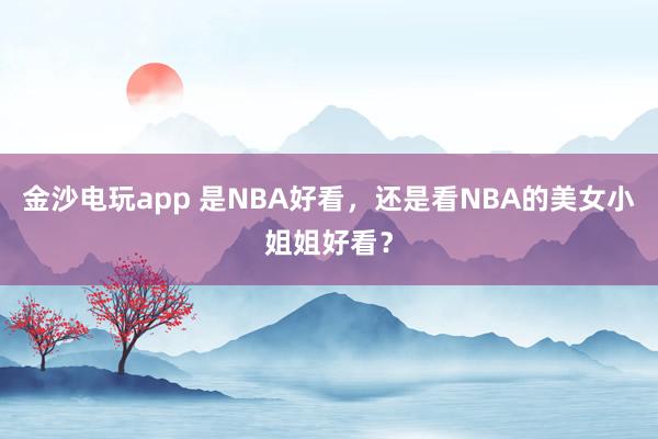 金沙电玩app 是NBA好看，<a href=