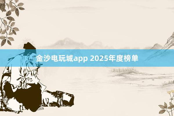 金沙电玩城app 2025年度榜单