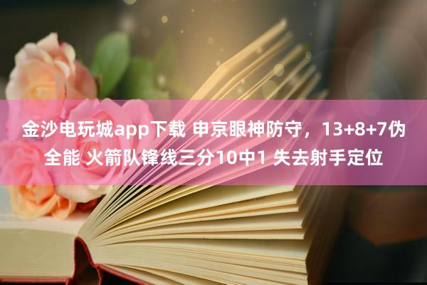 金沙电玩城app下载 申京眼神防守,13+8+7伪全能 火箭队锋线三分10中1 失去射手定位