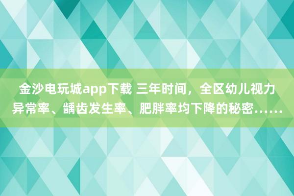 金沙电玩城app下载 三年时间，全区幼儿视力异常率、龋齿发生率、肥胖率均下降的秘密……