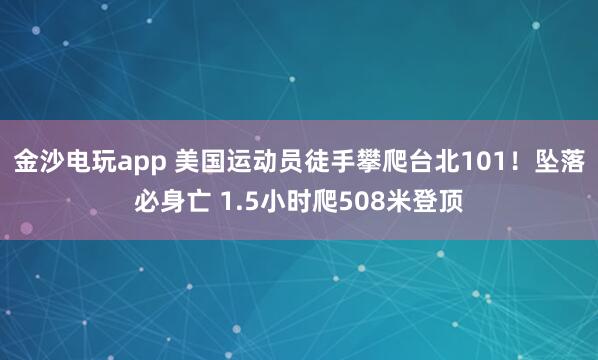 金沙电玩app 美国运动员徒手攀爬台北101!坠落必身亡 1.5小时爬508米登顶