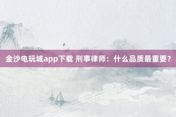 金沙电玩城app下载 刑事律师：什么品质最重要？