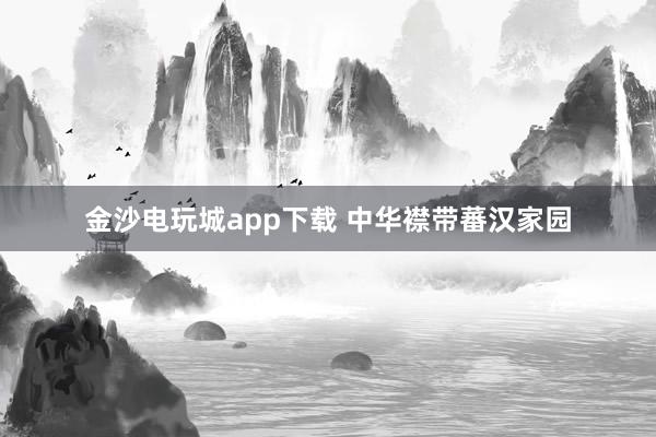 金沙电玩城app下载 中华襟带蕃汉家园
