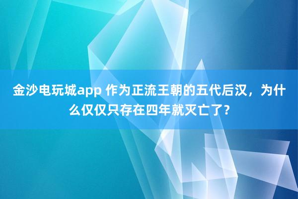 金沙电玩城app 作为正流王朝的五代后汉，为什么仅仅只存在四年就灭亡了？