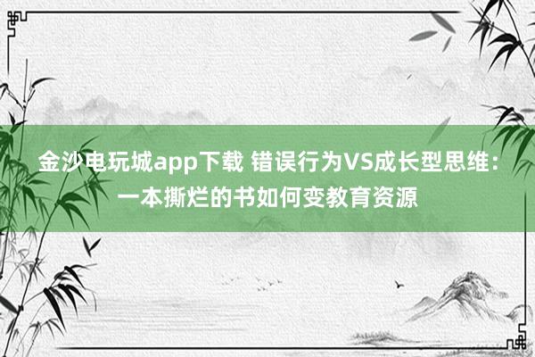 金沙电玩城app下载 错误行为VS成长型思维：一本撕烂的书如何变教育资源