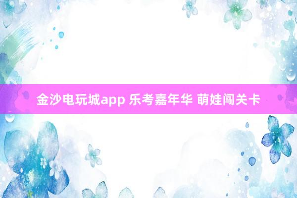金沙电玩城app 乐考嘉年华 萌娃闯关卡
