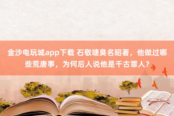 金沙电玩城app下载 石敬瑭臭名昭著，他做过哪些荒唐事，为何后人说他是千古罪人？