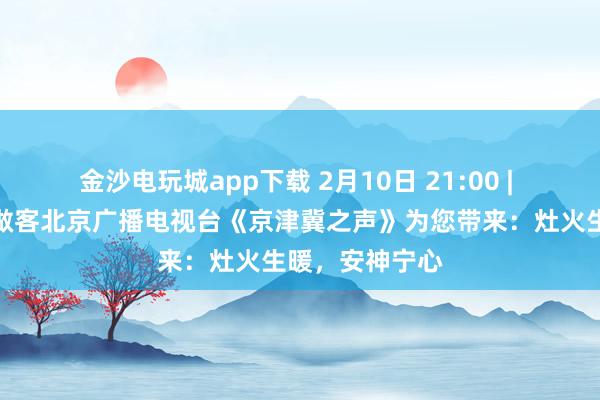 金沙电玩城app下载 2月10日 21:00 | 西苑医院专家做客北京广播电视台《京津冀之声》为您带来：灶火生暖，安神宁心
