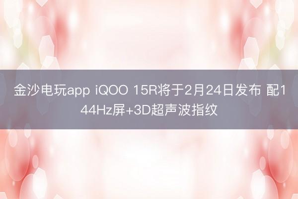 金沙电玩app iQOO 15R将于2月24日发布 配144Hz屏+3D超声波指纹