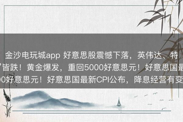 金沙电玩城app 好意思股震憾下落，英伟达、特斯拉、苹果等“七巨头”皆跌！黄金爆发，重回5000好意思元！好意思国最新CPI公布，降息经营有变？