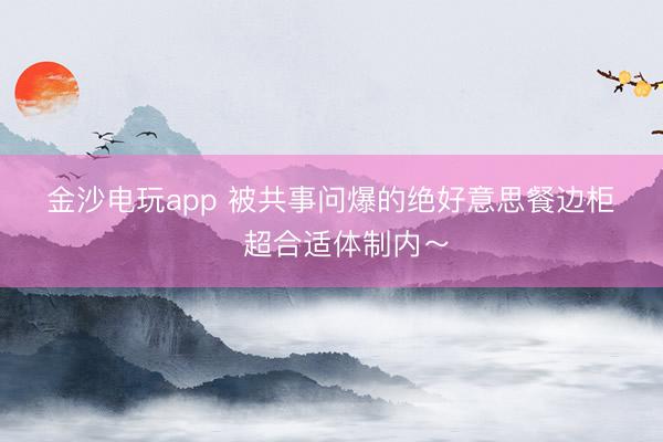 金沙电玩app 被共事问爆的绝好意思餐边柜‼️超合适体制内～