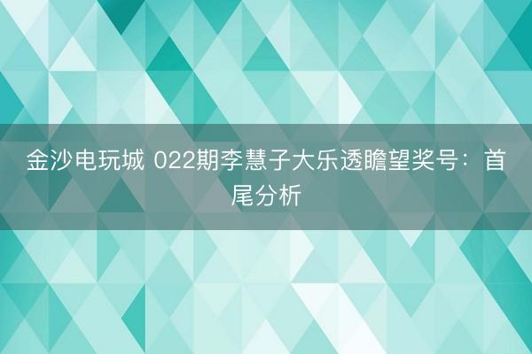 金沙电玩城 022期李慧子大乐透瞻望奖号:首尾分析