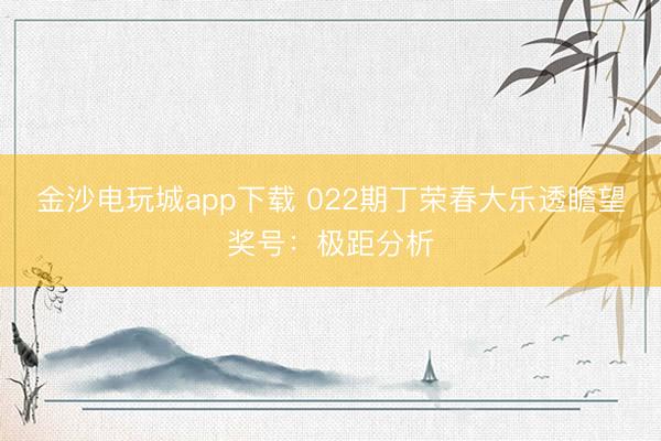 金沙电玩城app下载 022期丁荣春大乐透瞻望奖号:极距分析