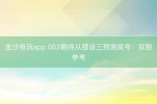 金沙电玩app 052期侍从摆设三预测奖号:双胆参考