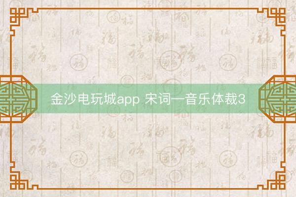 金沙电玩城app 宋词—音乐体裁3