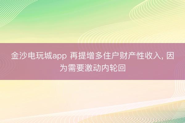 金沙电玩城app 再提增多住户财产性收入， 因为需要激动内轮回